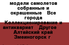 модели самолетов собранные и окрашенные - Все города Коллекционирование и антиквариат » Другое   . Алтайский край,Змеиногорск г.